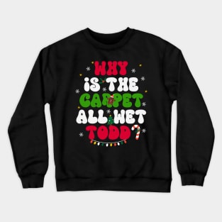 Why The Carpet All Wet Todd Crewneck Sweatshirt